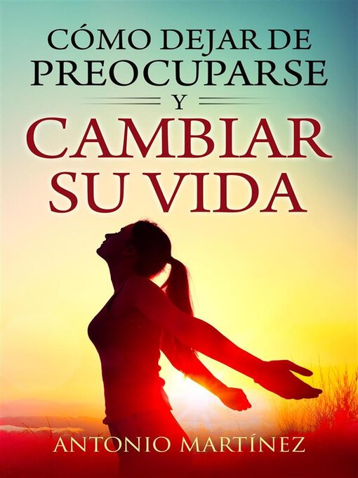 Title details for Cómo dejar de preocuparse y cambiar su vida by Antonio Martínez - Available